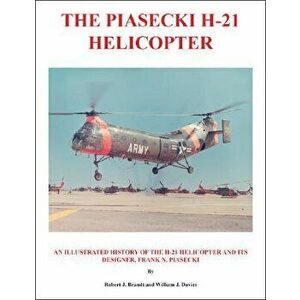 The Piasecki H-21 Helicopter: An Illustrated History of the H-21 Helicopter and Its Designer, Frank N. Piasecki - Robert J. Brandt imagine