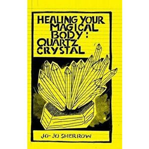 Healing Your Magical Body: Quartz Crystal, Paperback - Jo-Jo Sherrow imagine