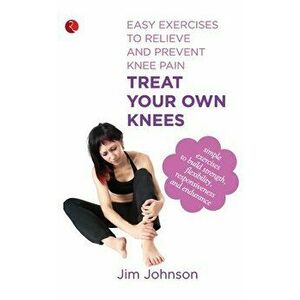 Treat Your Own Knees: Easy Exercises to Relieve and Prevent Knee Pain, Paperback - Jim Johnson imagine