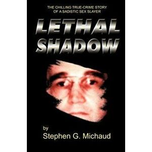 Lethal Shadow: The Chilling True-Crime Story of a Sadistic Sex Slayer, Paperback - Stephen G. Michaud imagine