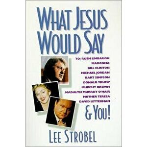 What Jesus Would Say: To Rush Limbaugh, Madonna, Bill Clinton, Michael Jordan, Bart Simpson, and You, Paperback - Lee Strobel imagine