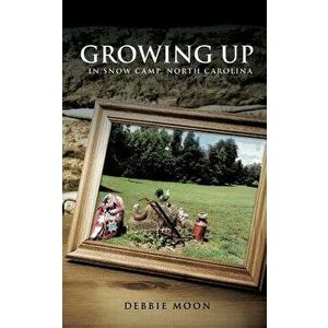 Growing Up in Snow Camp, North Carolina, Paperback - Debbie Moon imagine