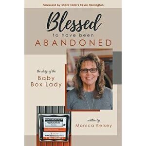 Blessed to Have Been Abandoned: The Story of The Baby Box Lady, Paperback - Monica Kelsey imagine