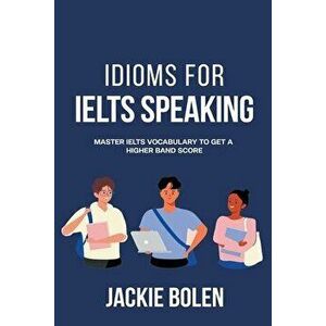 Idioms for IELT Speaking: Master IELTS Vocabulary to Get a Higher Band Score, Paperback - Jackie Bolen imagine