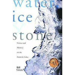 Water, Ice & Stone: Science and Memory on the Antarctic Lakes, Paperback - Bill Green imagine