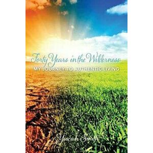Forty Years in the Wilderness: My Journey to Authentic Living, Paperback - Yiscah Sara Smith imagine