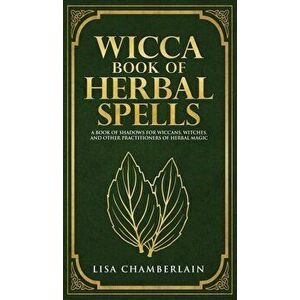 Wicca Book of Herbal Spells: A Beginner's Book of Shadows for Wiccans, Witches, and Other Practitioners of Herbal Magic - Lisa Chamberlain imagine