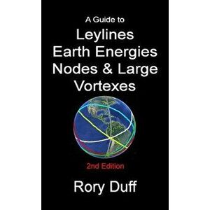 A guide to Leylines, Earth Energy lines, Nodes & Large Vortexes, Paperback - Rory Duff imagine