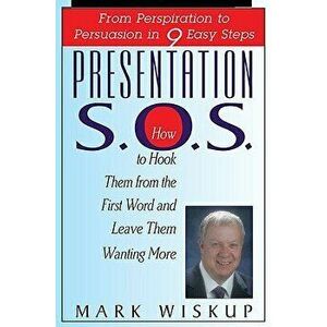 Presentation S.O.S.: From Perspiration to Persuasion in 9 Easy Steps, Paperback - Mark Wiskup imagine