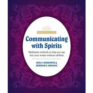 Communicating with Spirits: Meditative Methods to Help You Tap Into Your Innate Medium Abilities, Paperback - Rita Berkowitz imagine