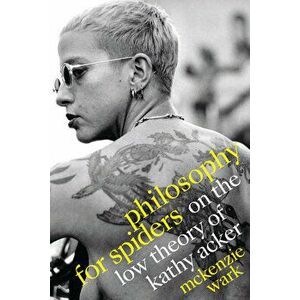 Philosophy for Spiders: On the Low Theory of Kathy Acker, Paperback - McKenzie Wark imagine