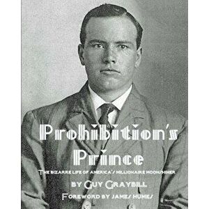 Prohibition's Prince: The Bizarre Life of America's Millionaire Moonshiner, Paperback - Guy Graybill imagine