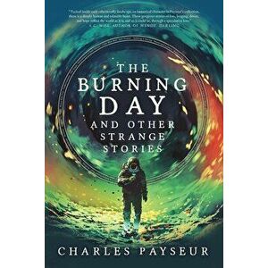 The Burning Day and Other Strange Stories, Paperback - Charles Payseur imagine