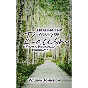 Healing the Wounds of Racism: From a Biblical Foundation, Hardcover - Wauna Johnson imagine