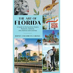 The Art of Florida: A Guide to the Sunshine State's Museums, Galleries, Arts Districts and Colonies, Paperback - Rodney Carlisle imagine