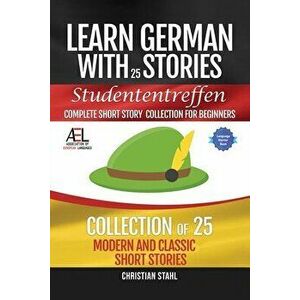 Learn German with Stories Studententreffen Complete Short Story Collection for Beginners: 25 Modern and Classic Short Stories Collection - Christian S imagine