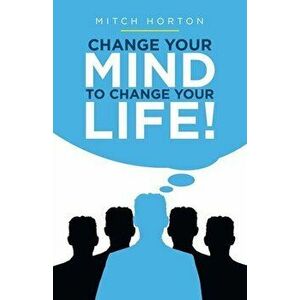 Change Your Mind to Change Your Life!, Paperback - Mitch Horton imagine