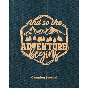 Camping Journal, And So The Adventure Begins: Record & Log Family Camping Trip Pages, Favorite Campground & Campsite Travel Memories, Camping Trips No imagine