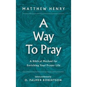 A Way to Pray: A Biblical Method for Enriching Your Prayer Life, Hardcover - Matthew Henry imagine