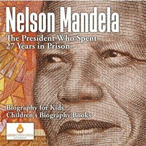 Nelson Mandela: The President Who Spent 27 Years in Prison - Biography for Kids - Children's Biography Books, Paperback - *** imagine