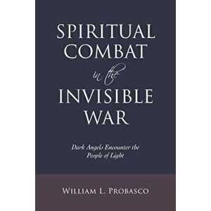 Spiritual Combat in the Invisible War: Dark Angels Encounter the People of Light, Paperback - William L. Probasco imagine