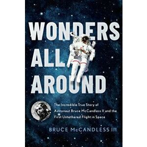 Wonders All Around: The Incredible True Story of Astronaut Bruce McCandless II and the First Untethered Flight in Space - Bruce McCandless III imagine