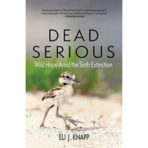 Dead Serious: Wild Hope Amid the Sixth Extinction, Paperback - Eli J. Knapp imagine