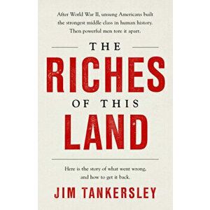 The Riches of This Land: The Untold, True Story of America's Middle Class, Paperback - Jim Tankersley imagine