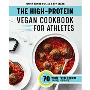 The High-Protein Vegan Cookbook for Athletes: 70 Whole-Foods Recipes to Fuel Your Body, Paperback - Jenna Braddock imagine