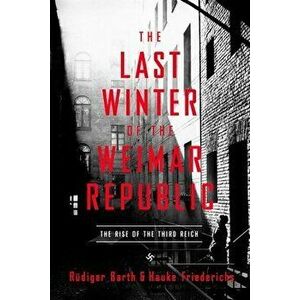 The Last Winter of the Weimar Republic: The Rise of the Third Reich, Paperback - Rüdiger Barth imagine