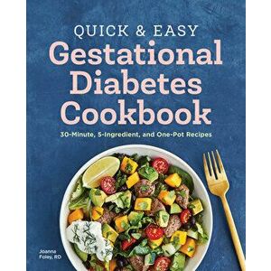 The Quick and Easy Gestational Diabetes Cookbook: 30-Minute, 5-Ingredient, and One-Pot Recipes, Paperback - Joanna Foley imagine