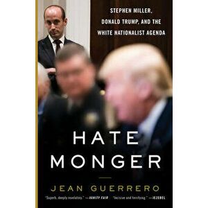 Hatemonger: Stephen Miller, Donald Trump, and the White Nationalist Agenda, Paperback - Jean Guerrero imagine