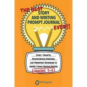 The Best Story and Writing Prompt Journal Ever, Grades 5-6: Story Prompts, Brainstorming Exercises, and Prewriting Techniques to Inspire Young Creativ imagine