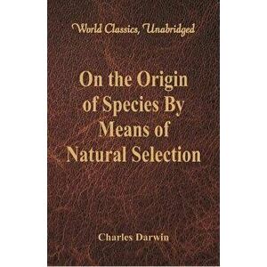 On the Origin of Species By Means of Natural Selection (World Classics, Unabridged), Paperback - Charles Darwin imagine