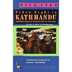 Video Night in Kathmandu: And Other Reports from the Not-So-Far-East, Paperback - Pico Iyer imagine