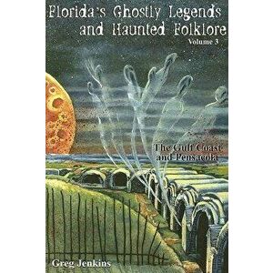 Florida's Ghostly Legends and Haunted Folklore: The Gulf Coast and Pensacola, Volume 3, Paperback - Greg Jenkins imagine