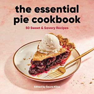 The Essential Pie Cookbook: 50 Sweet & Savory Recipes, Paperback - Saura Kline imagine