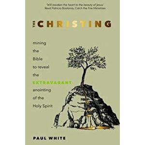 The Christing: Mining the Bible to Reveal the Extravagant Anointing of the Holy Spirit, Paperback - Paul White imagine