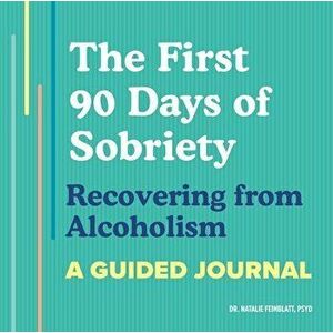 The First 90 Days of Sobriety: Recovering from Alcoholism: A Guided Journal, Paperback - Natalie Feinblatt imagine