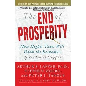The End of Prosperity: How Higher Taxes Will Doom the Economy--If We Let It Happen, Paperback - Arthur B. Laffer imagine