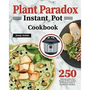 Plant Paradox Instant Pot Cookbook: 250 Delicious Lectin-Free Recipes for Your Instant Pot Pressure Cooker to Nourish Your Familyto - Zouny Almine imagine