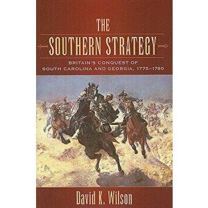 The Southern Strategy: Britain's Conquest of South Carolina and Georgia, 1775-1780, Paperback - David K. Wilson imagine