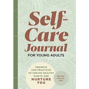 Self-Care Journal for Young Adults: Prompts and Practices to Create Healthy Habits and Nurture You, Paperback - Briana Hollis imagine