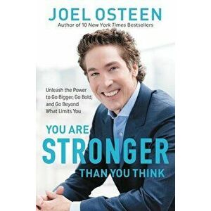 You Are Stronger Than You Think: Unleash the Power to Go Bigger, Go Bold, and Go Beyond What Limits You, Hardcover - Joel Osteen imagine