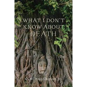 What I Don't Know about Death: Reflections on Buddhism and Mortality, Paperback - C. W. Huntington imagine