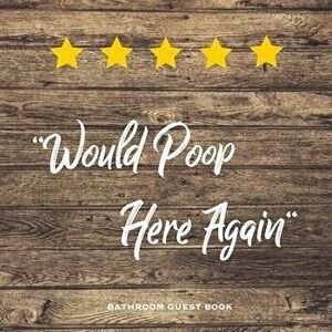 Would Poop Here Again, Bathroom Guest Book: Funny Restroom Gift, House Warming Gag, New Home Guestbook For Guests, Journal - Amy Newton imagine