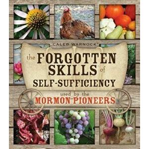 The Forgotten Skills of Self-Sufficiency Used by the Mormon Pioneers, Paperback - Caleb Warnock imagine