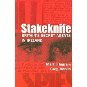 Stakeknife: Britain's Secret Agents in Ireland, Paperback - Martin Ingram imagine