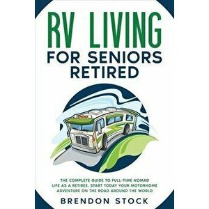 RV Living for Seniors Retired: The Complete Guide to Full-Time Nomad Life as a Retiree. Start Today Your Motorhome Adventure on the Road Around the W imagine