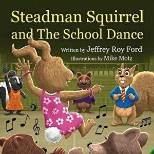 Steadman Squirrel and The School Dance, Paperback - Jeffrey Roy Ford imagine